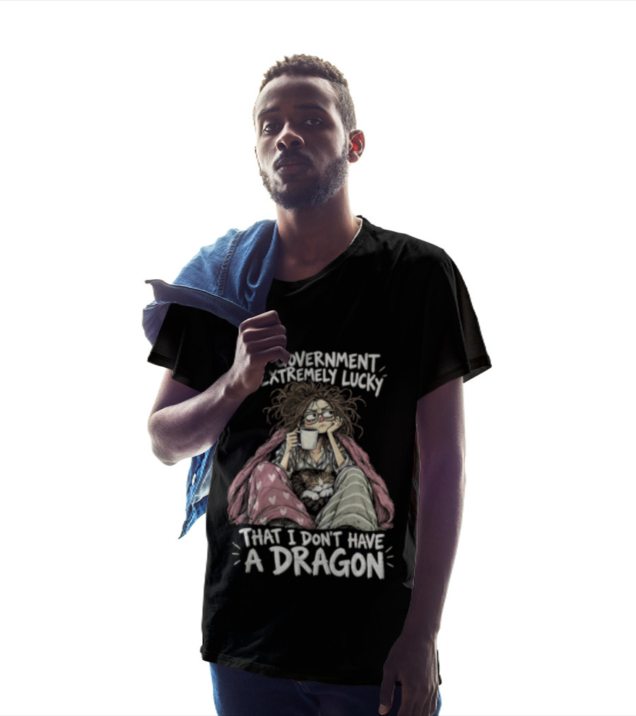 The Government Is Extremely Lucky That I Don't Have A Dragon Cozy Coffee Relaxation T-Shirt
