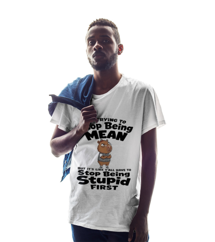I'm Trying To Stop Being Mean But It's Like Y'all Have To Stop Being Stupid First Capybara T-Shirt