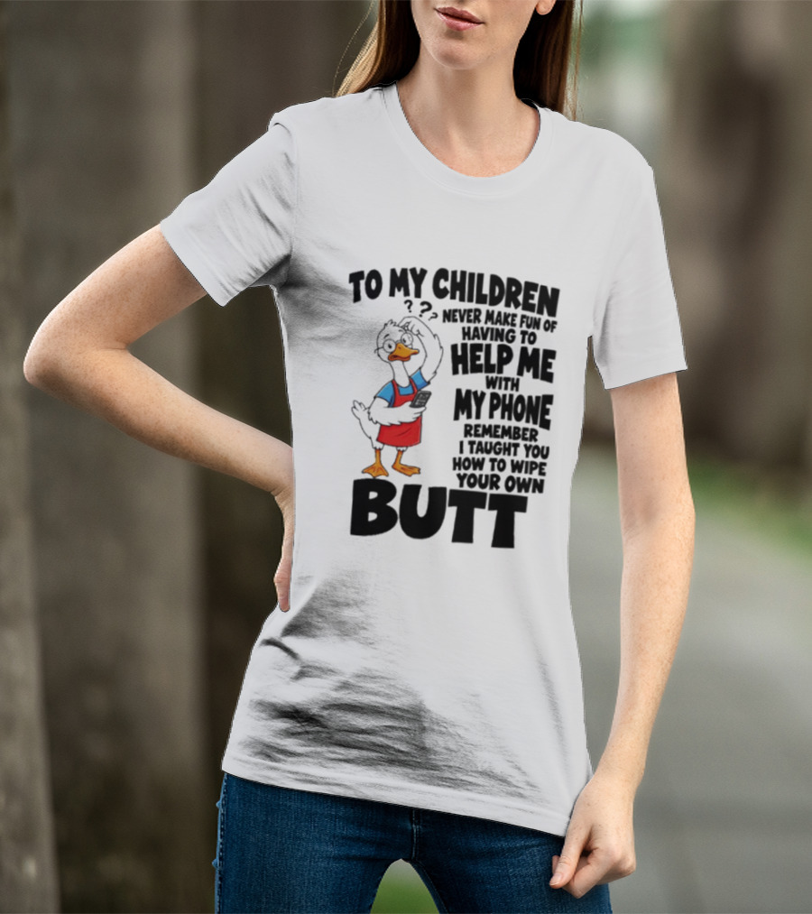 To My Children Never Make Fun Of Having To Help Me With My Phone Remember I Taught You How To Wipe Your Own Butt Duck T-Shirt