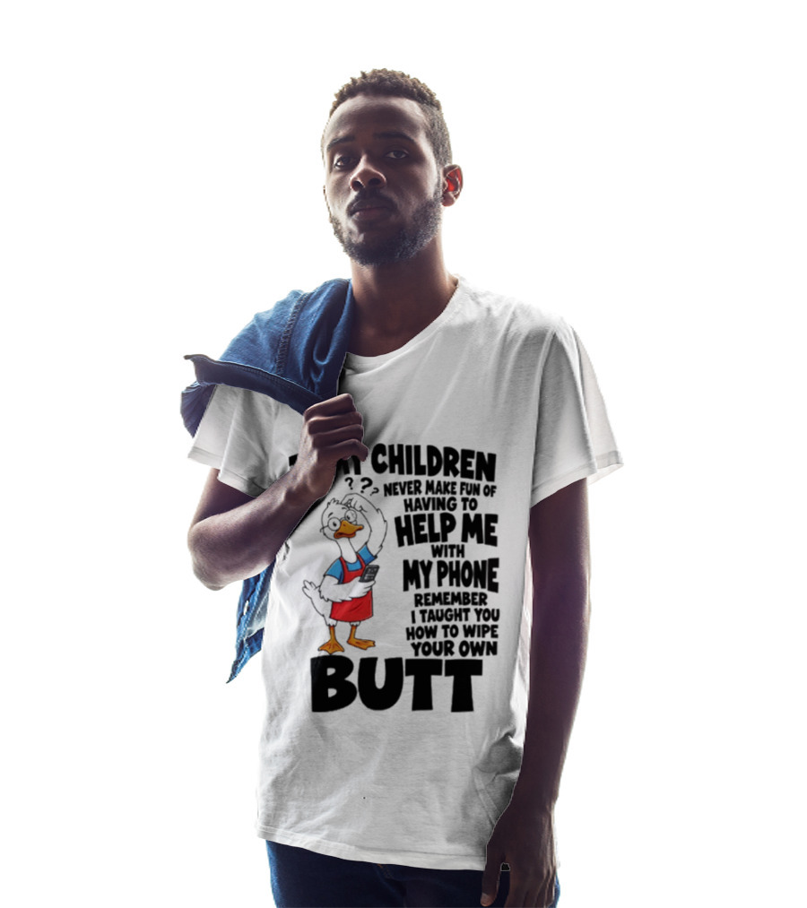 To My Children Never Make Fun Of Having To Help Me With My Phone Remember I Taught You How To Wipe Your Own Butt Duck T-Shirt