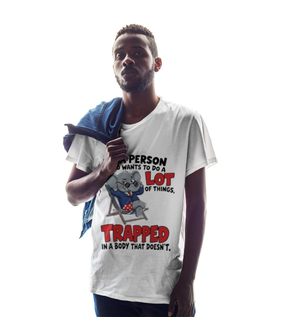 I'm A Person Who Wants To Do A Lot Of Things Trapped In A Body That Doesn't T-Shirt