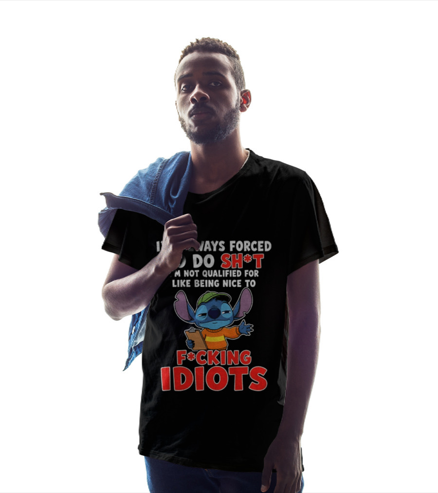 I'm Always Forced To Do Sh*t I'm Not Qualified For Like Being Nice To F*cking Idiots Stitch T-Shirt