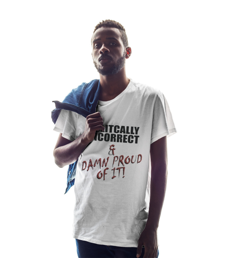 Politically Incorrect & Damn Proud Of It T-Shirt