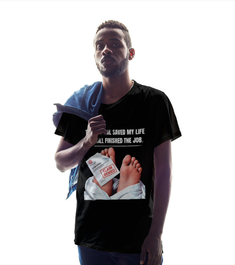 The Hospital Saved My Life The Bill Finished The Job Claim Denied T-Shirt