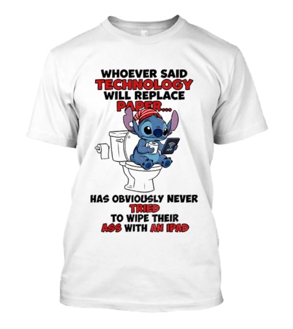 Stitch Toilet Whoever Said Technology Will Replace Paper Has Obviously Never Tried To Wipe Their Ass With An IPad T-Shirt
