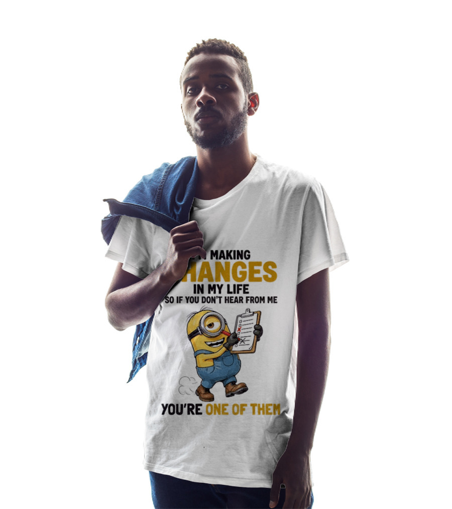 Minion Making Changes In My Life You're One Of Them T-Shirt