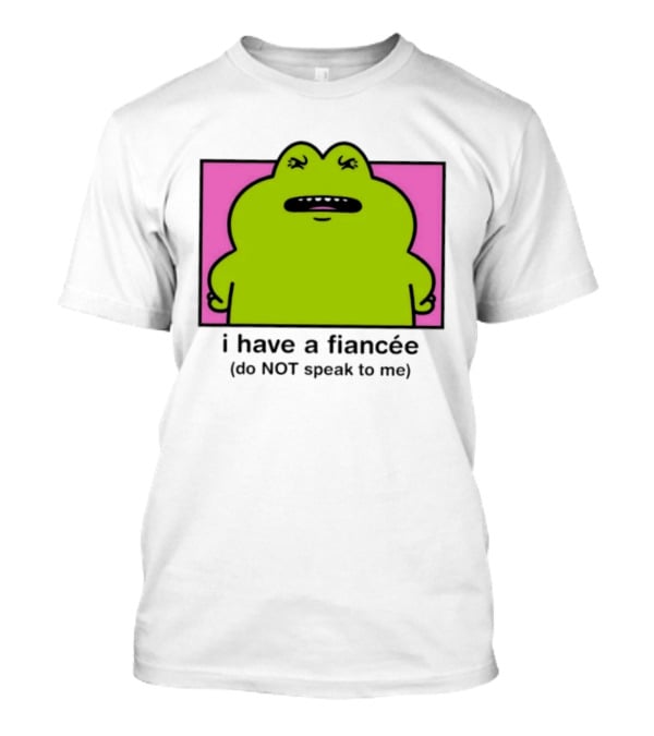 I Have A Fiancée Do NOT Speak To Me Frog T-Shirt