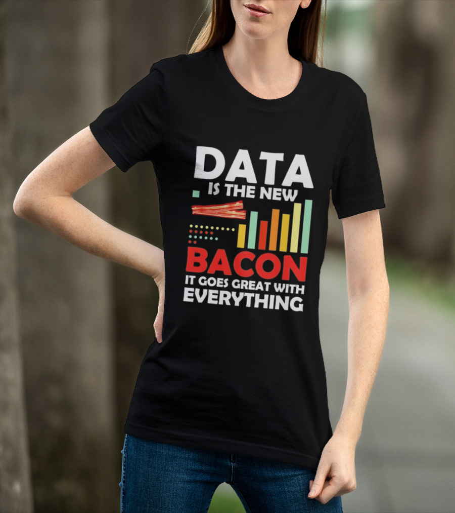 Data Is The New Bacon It Goes Great With Everything Chart And Bars T-Shirt