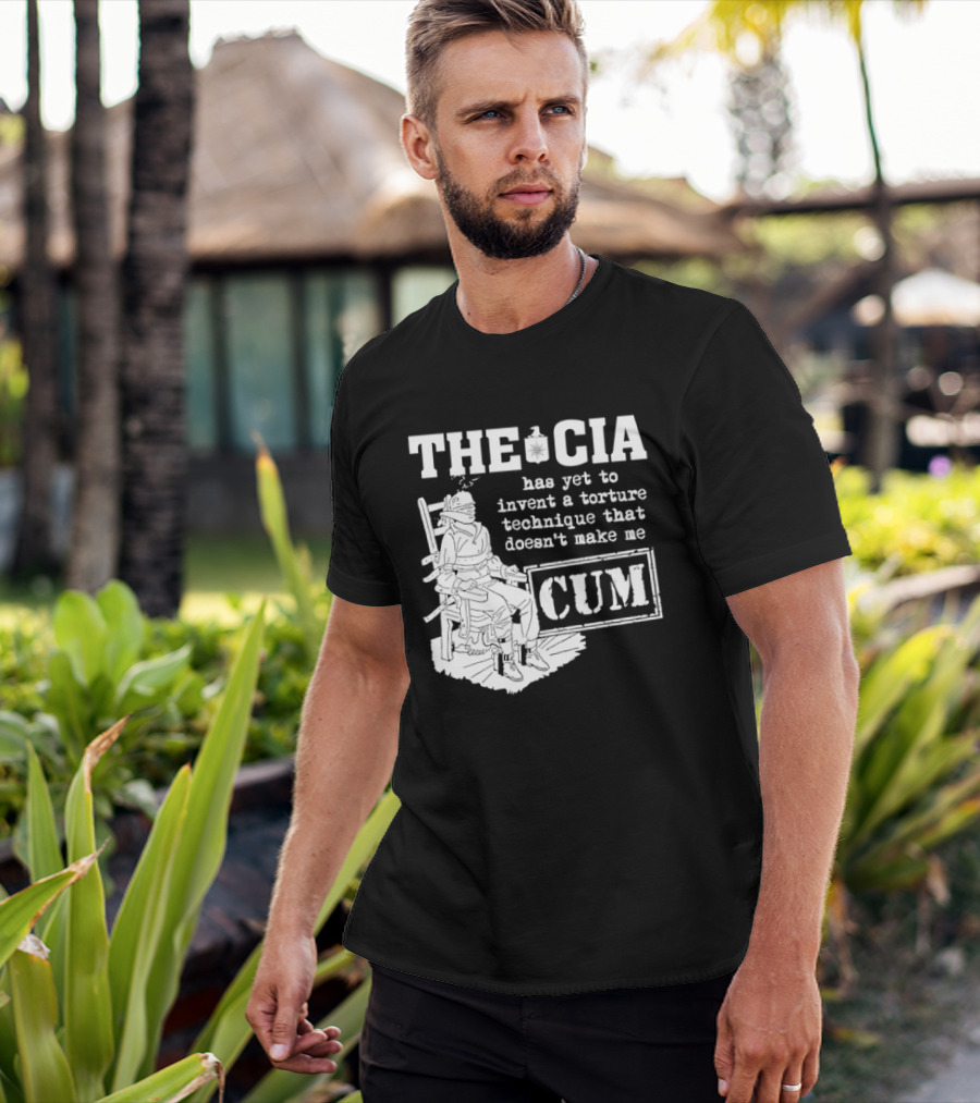 The CIA Has Yet To Invent A Torture Technique That Doesn't Make Me Cum T-Shirt