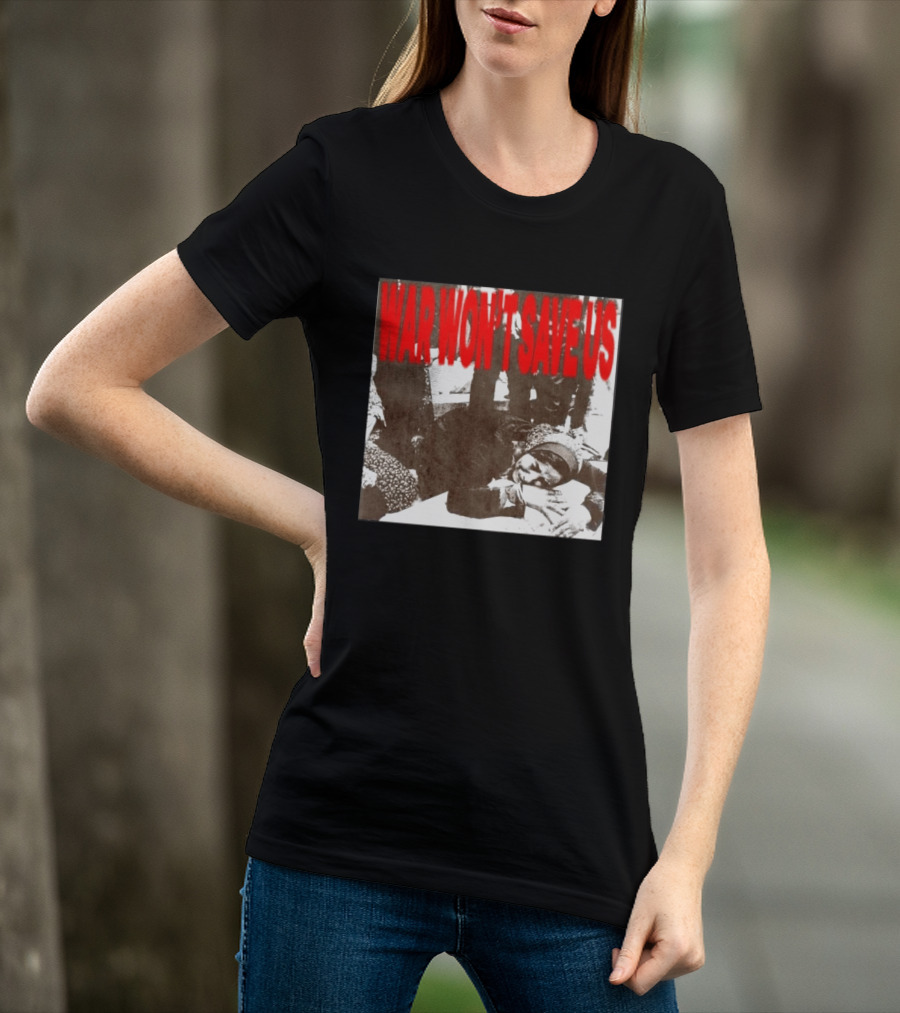 War Won't Save Us Anti War Protest Activism Powerful Message T-Shirt