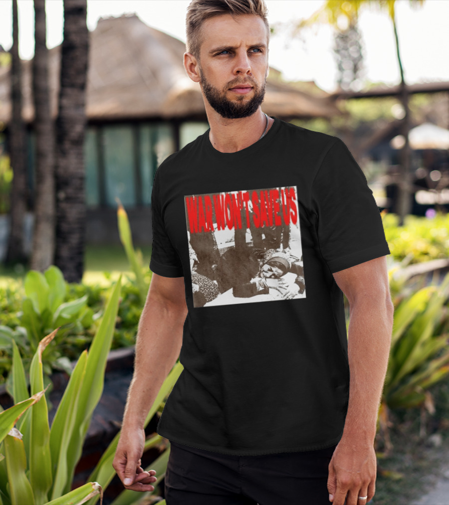 War Won't Save Us Anti War Protest Activism Powerful Message T-Shirt