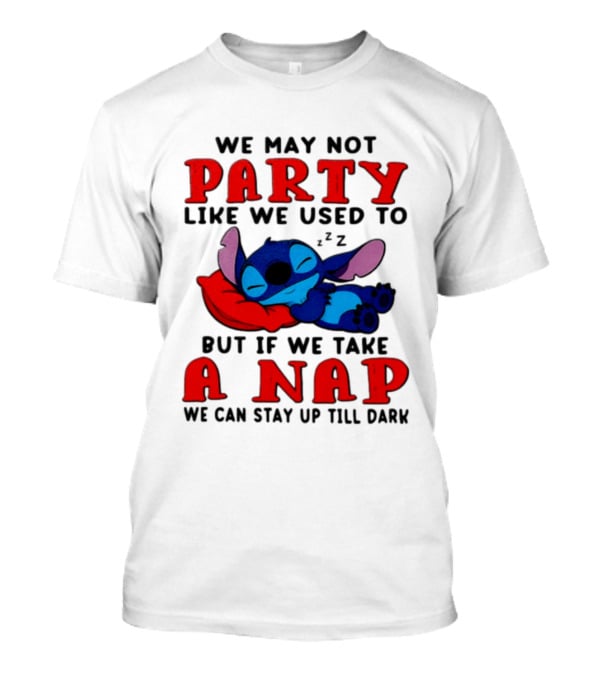 We May Not Party Like We Used To Stitch Disney But If We Take A Nap We Can Stay Up Till Dark T-Shirt