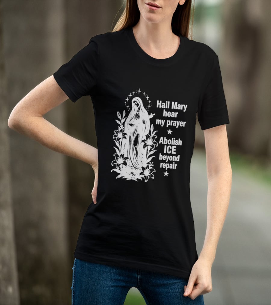 Hail Mary Hear My Prayer Abolish ICE Beyond Repair Religious Solidarity T-Shirt