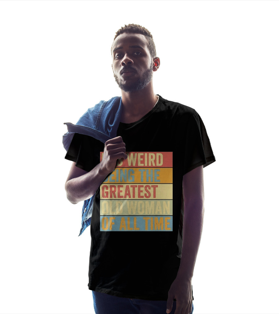 It's Weird Being The Greatest Old Woman Of All Time T-Shirt