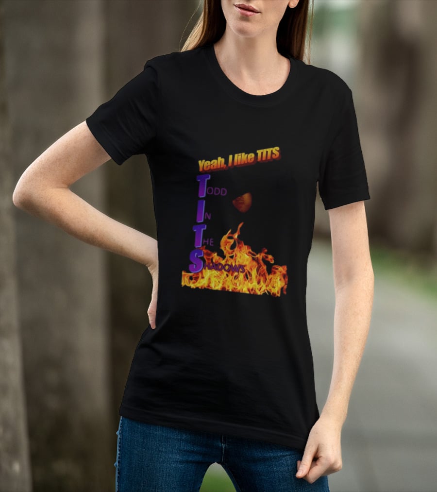 Yeah I Like Tits Todd In The Shadows Flames T-Shirt