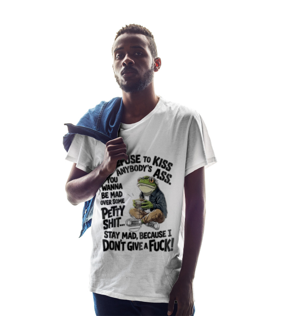 I Refuse To Kiss Anybodys Ass You Wanna Be Mad Over Some Petty Shit Stay Mad Because I Dont Give A Fuck Frog With Coffee T-Shirt