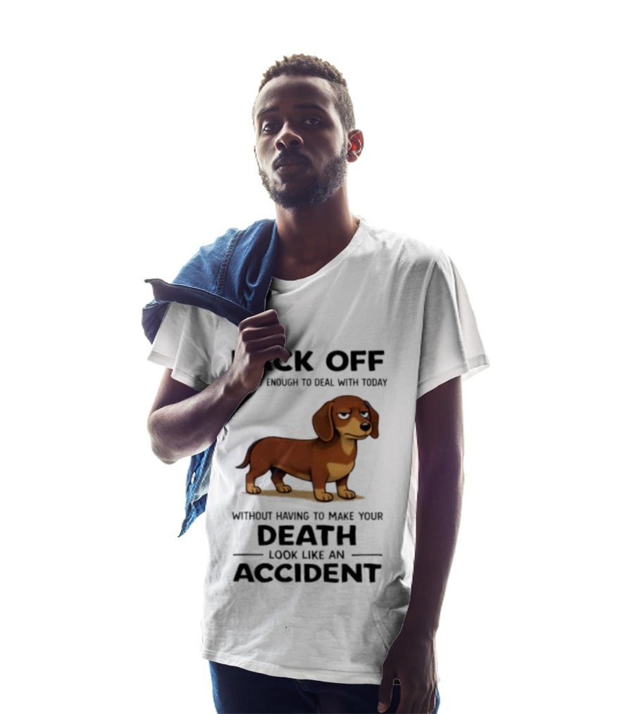 Back Off I've Got Enough To Deal With Today Without Having To Make Your Death Look Like An Accident Dachshund T-Shirt