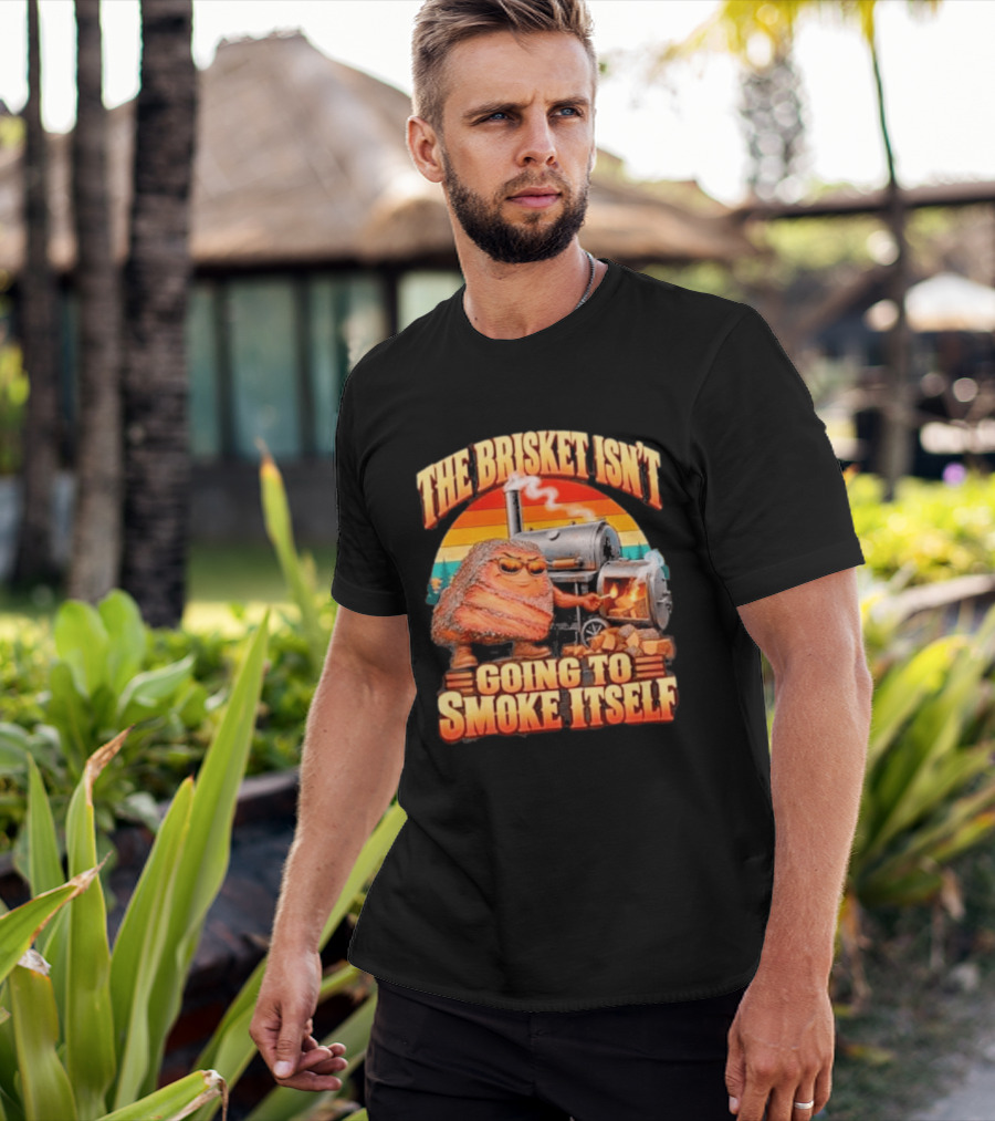 The Brisket Isn't Going To Smoke Itself BBQ Outfit Grilling Meat Lover Accessories T-Shirt