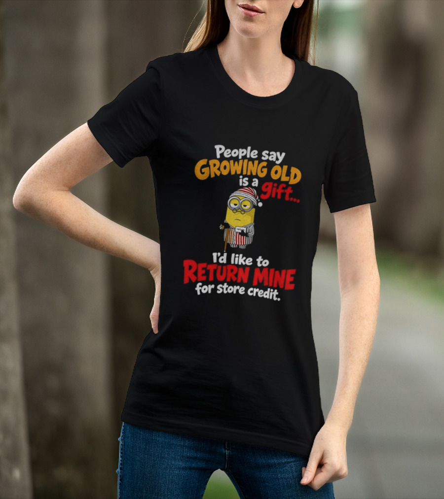 Minion Growing Old Is A Gift I'd Like To Return Mine For Store Credit T-Shirt