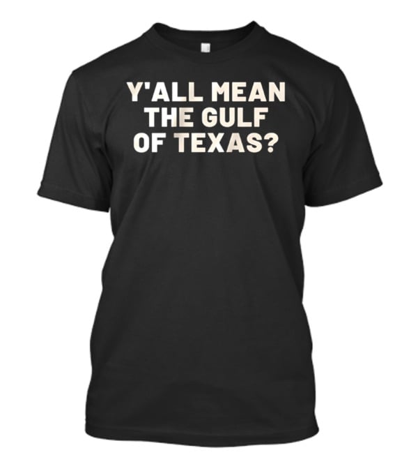 Y'all Mean The Gulf Of Texas Southern T-Shirt