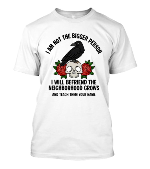 I Am Not The Bigger Person Befriend Crows Skull Roses T-Shirt
