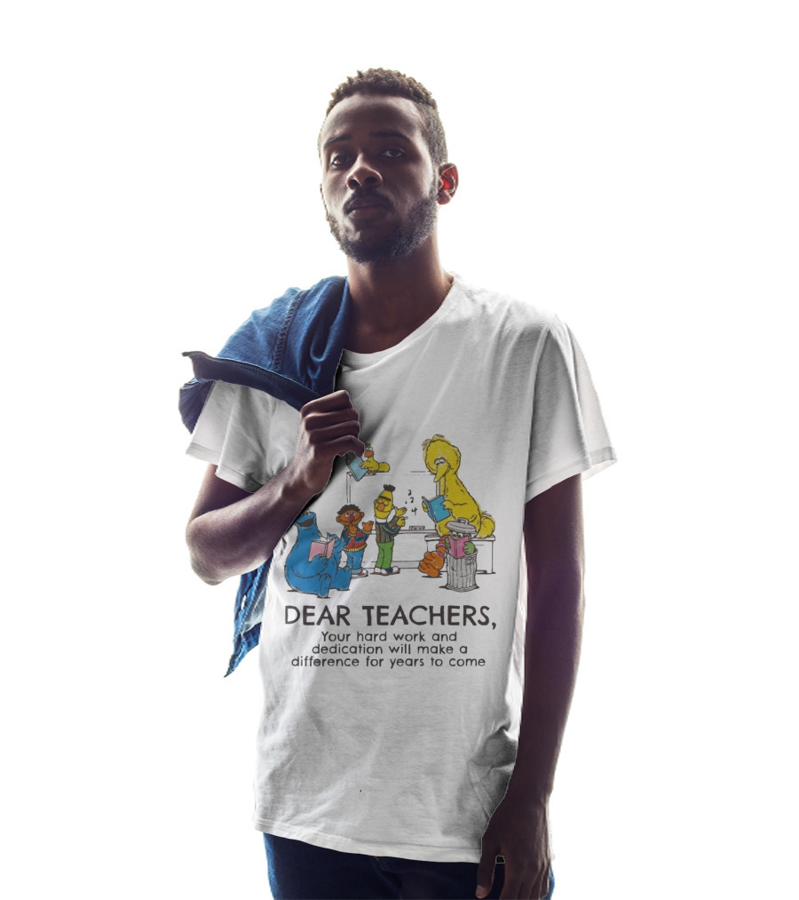 Dear Teachers Your Hard Work And Dedication With Sesame Street Characters T-Shirt