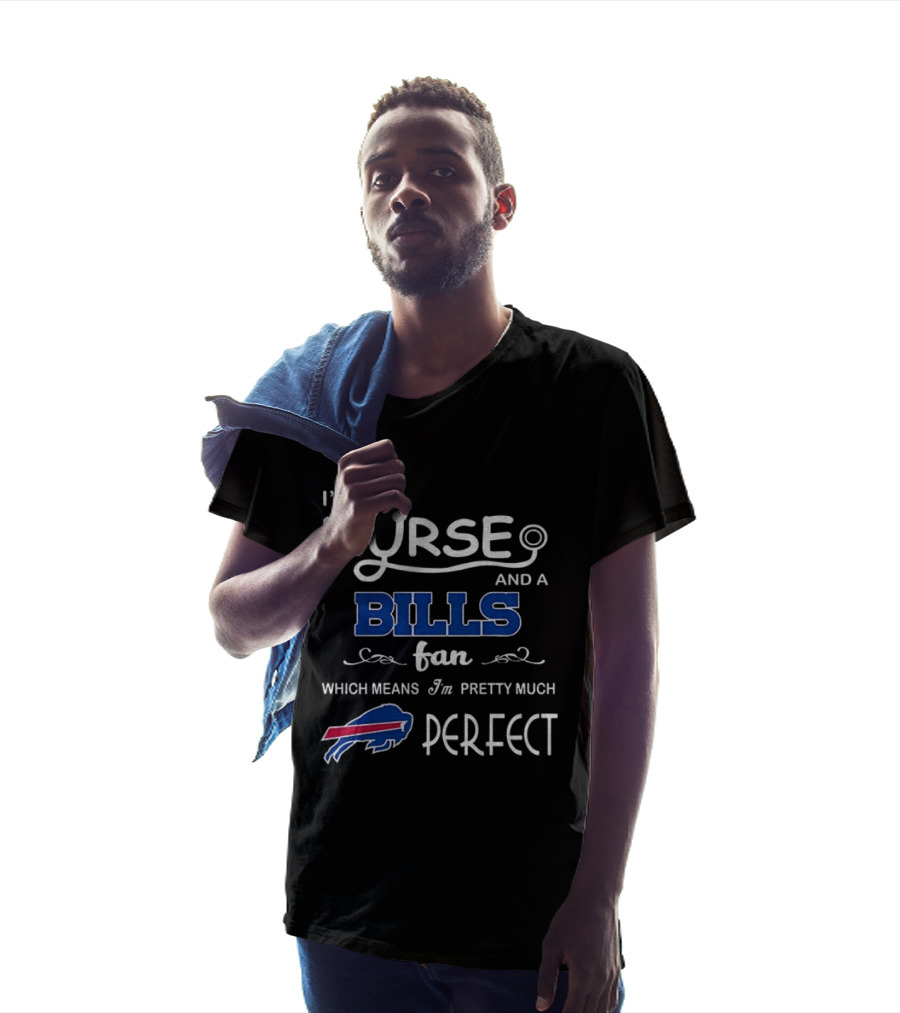 I'm A Nurse And A Bills Fan Which Means I'm Pretty Much Perfect T-Shirt