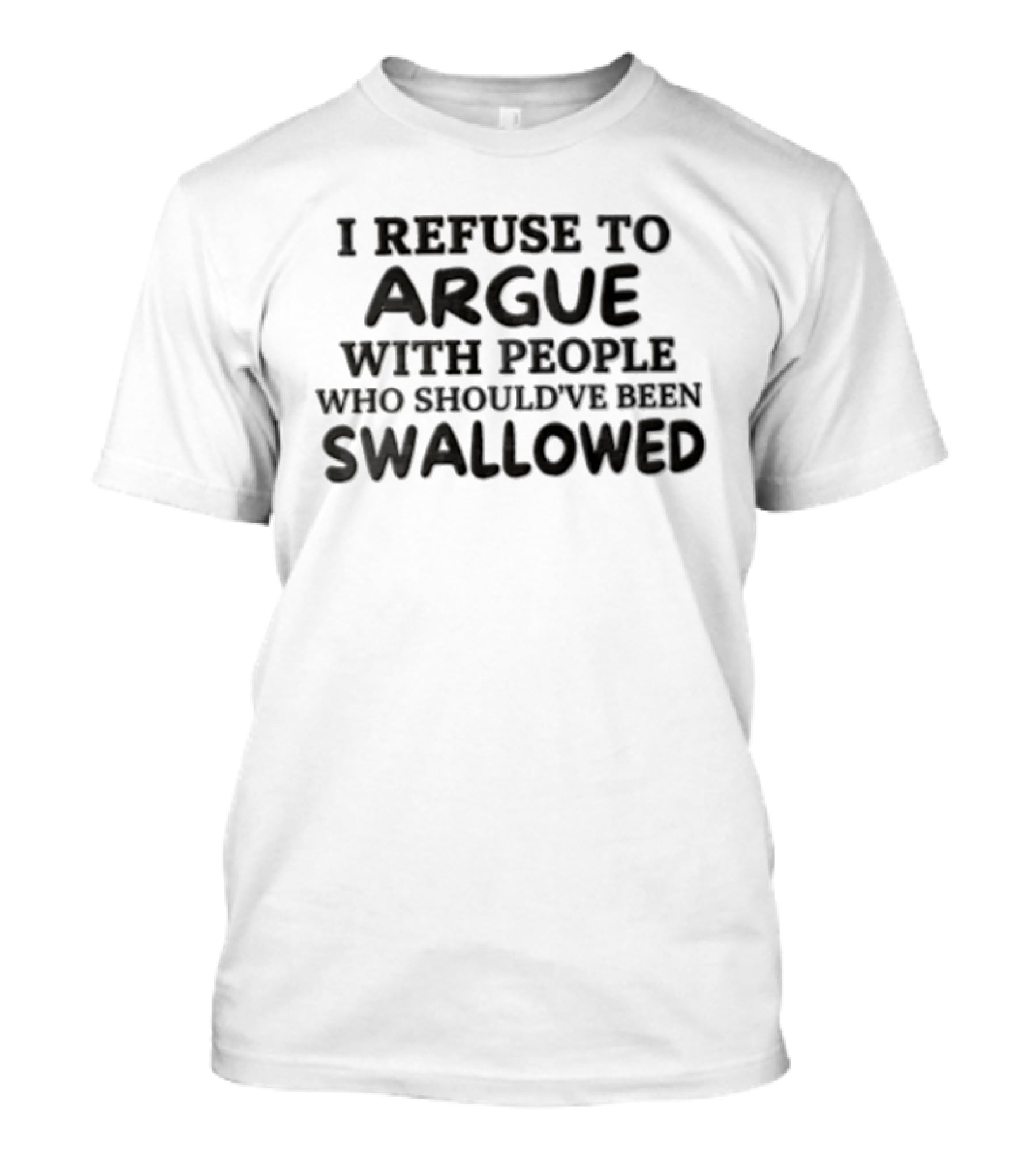 I Refuse To Argue With People Who Should've Been Swallowed T-Shirt