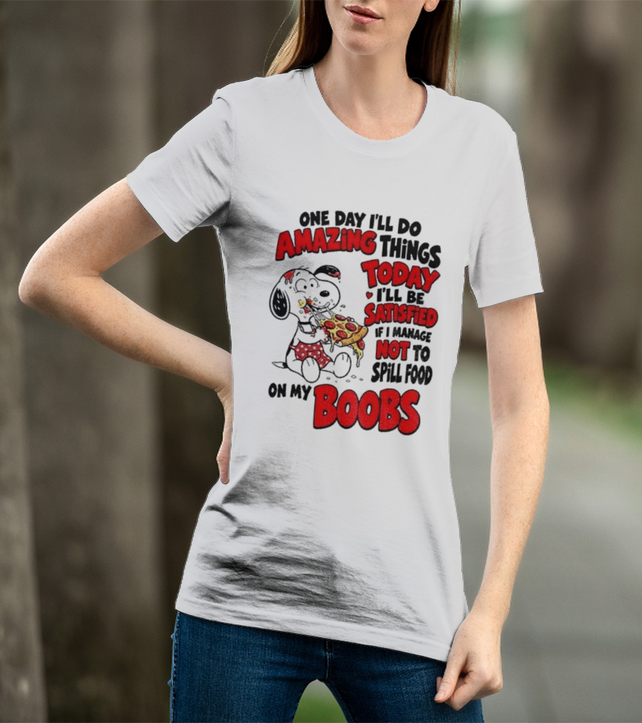 One Day I'll Do Amazing Things Today I'll Be Satisfied Eating Pizza Not To Spill Food On My Boobs T-Shirt