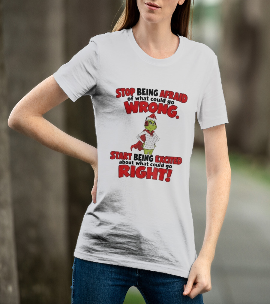 Stop Being Afraid Of What Could Go Wrong Grinch Santa Start Being Excited About What Could Go Right T-Shirt