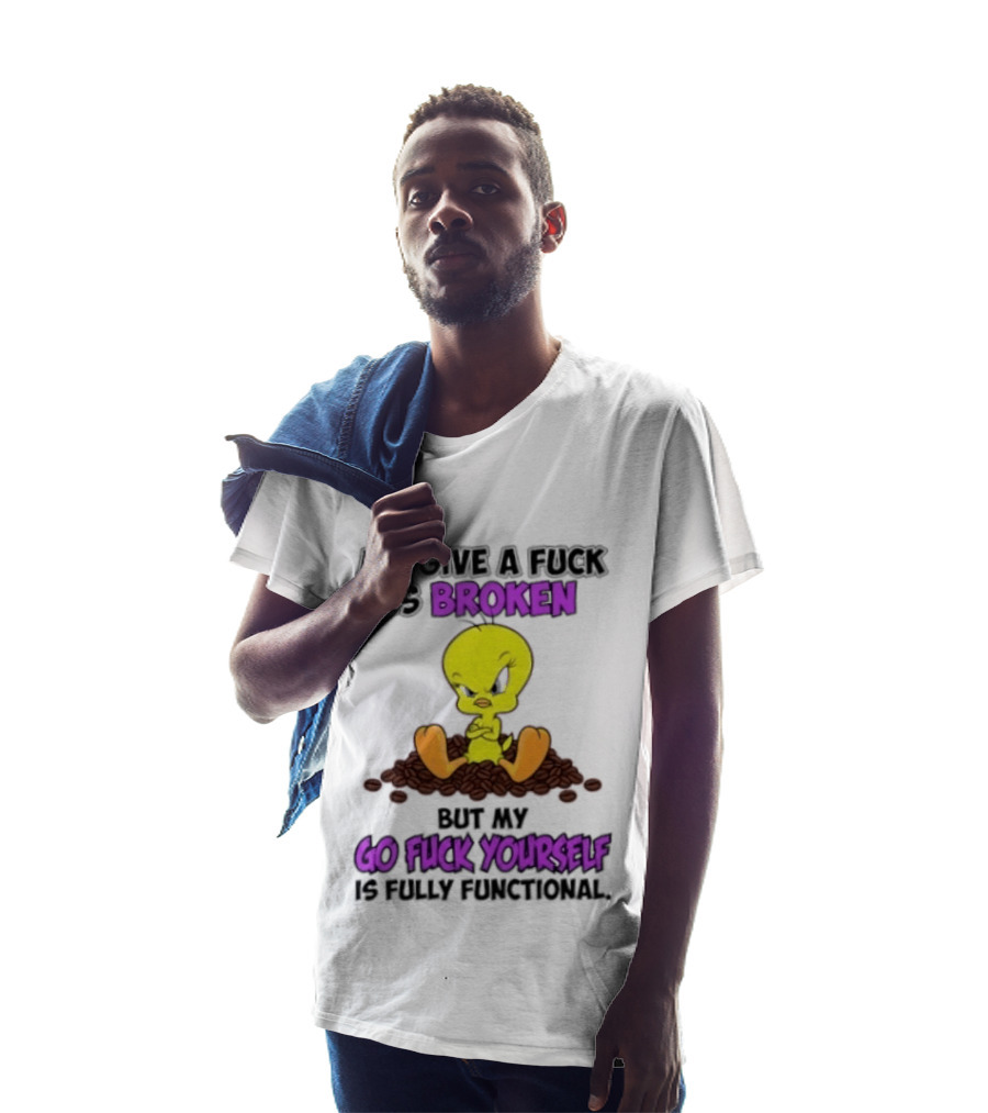 Tweety Bird My Give A Fuck Is Broken Go Fuck Yourself Fully Functional T-Shirt