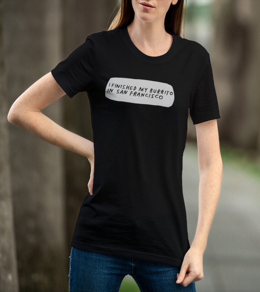 I Finished My Burrito In San Francisco California T-Shirt