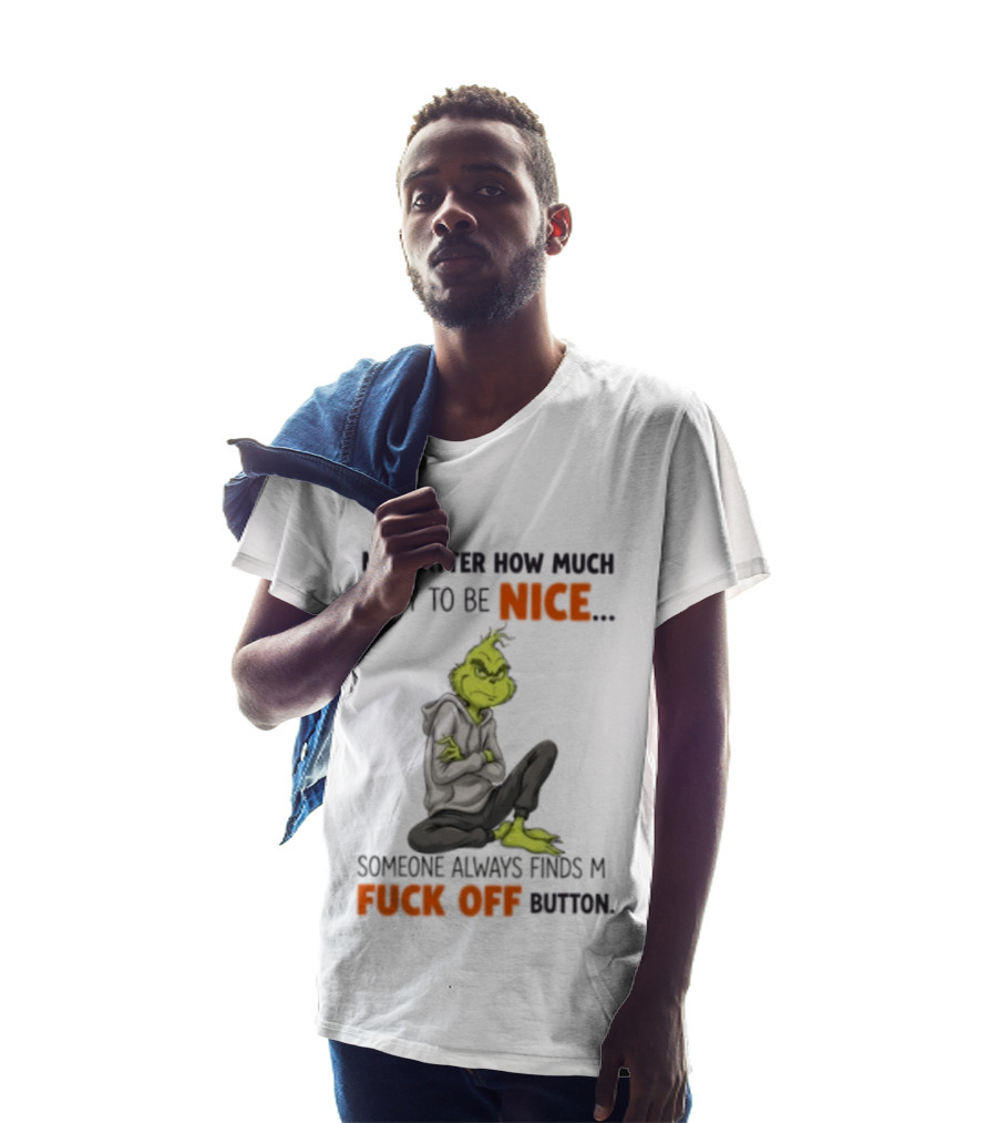 No Matter How Much I Try To Be Nice Someone Always Finds My Fuck Off Button Grinch T-Shirt