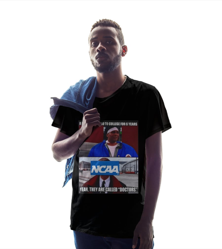 A Lot Of People Go To College For 6 Years NCAA Meme Yeah They Are Called Doctors T-Shirt