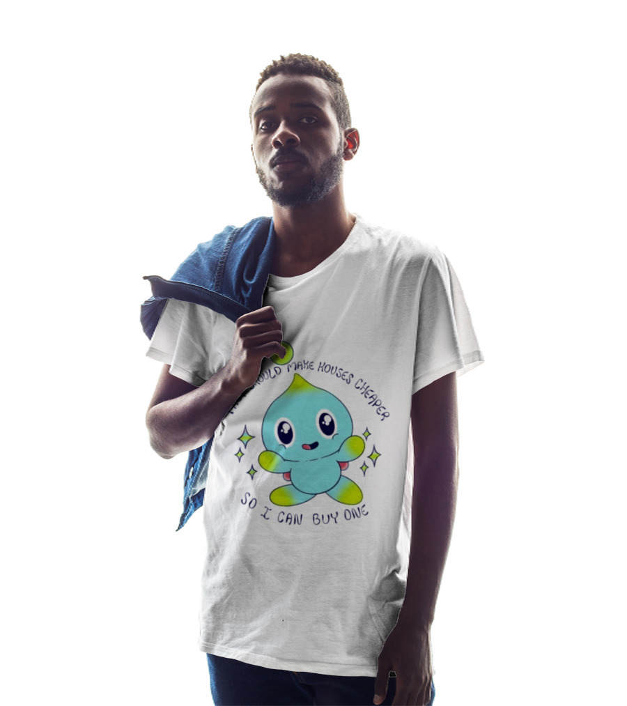 Chao They Should Make Houses Cheaper So I Can Buy One Cute T-Shirt