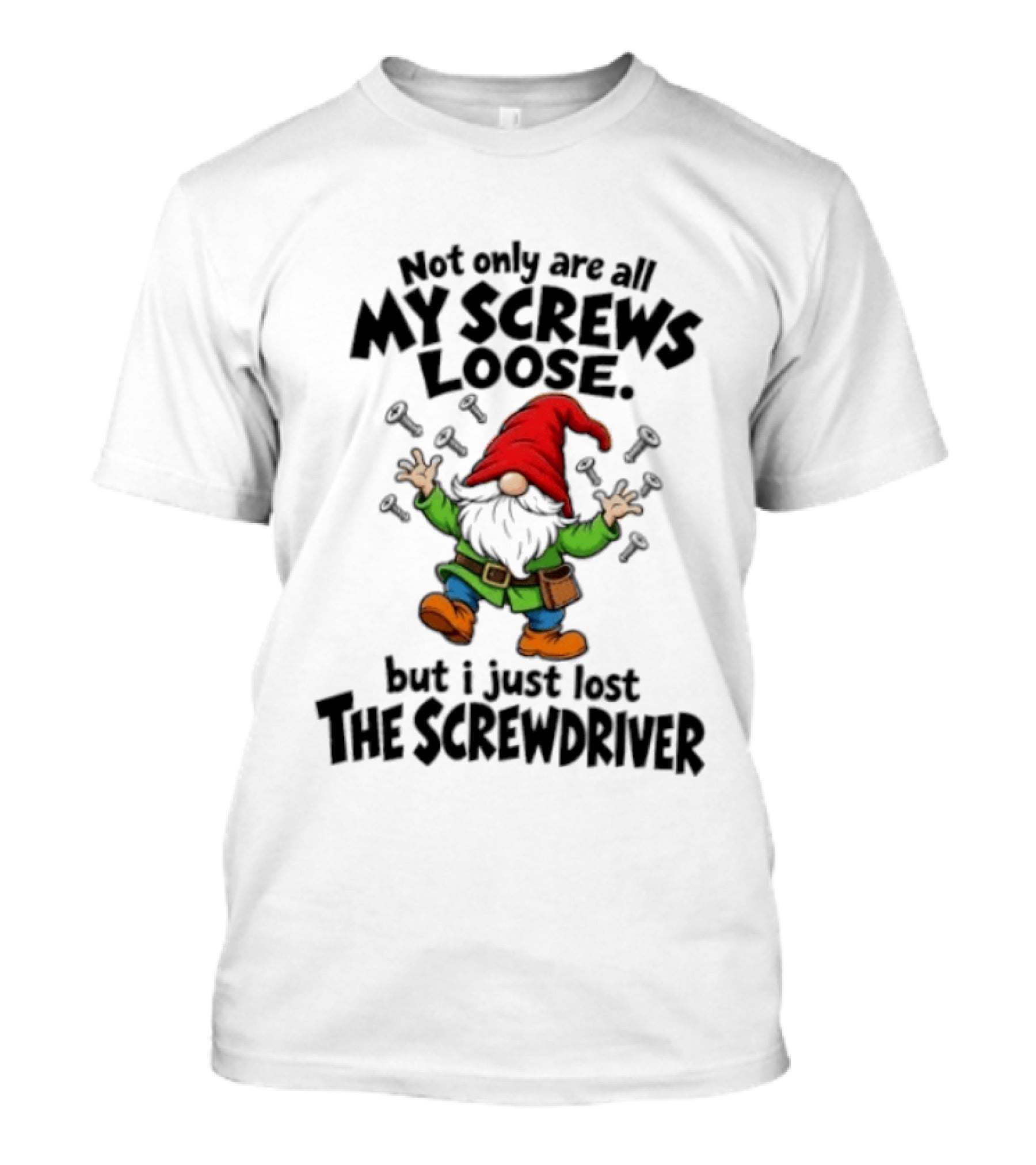 Gnome Not Only Are All My Screws Loose But I Just Lost The Screwdriver T-Shirt