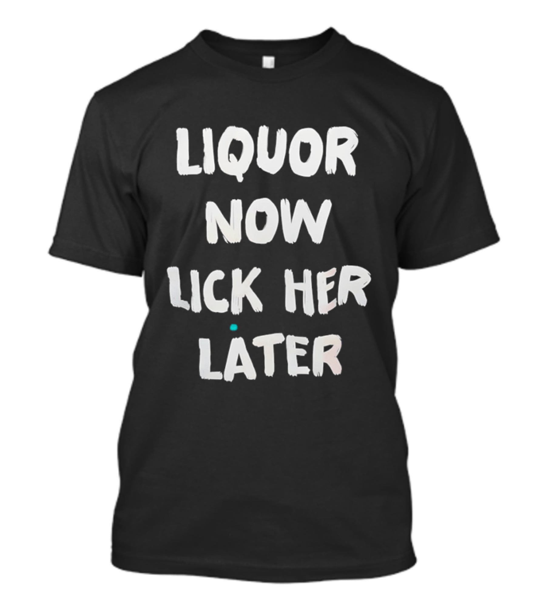 Liquor Now Lick Her Later Phrase Fun T-Shirt