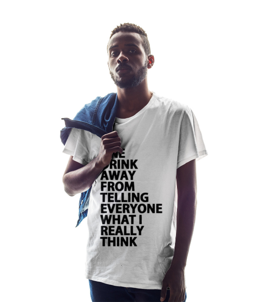 Sarcastic One Drink Away From Telling Everyone What I Really Think T-Shirt