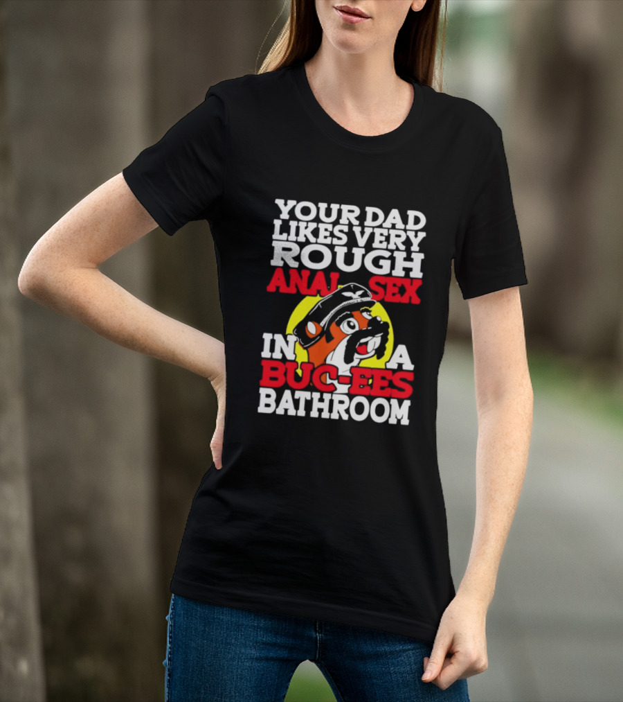 Your Dad Likes Very Rough Anal Sex In A Buc Ees Bathroom T-Shirt