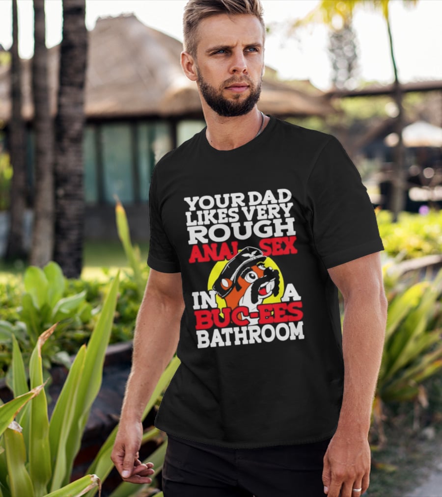Your Dad Likes Very Rough Anal Sex In A Buc Ees Bathroom T-Shirt