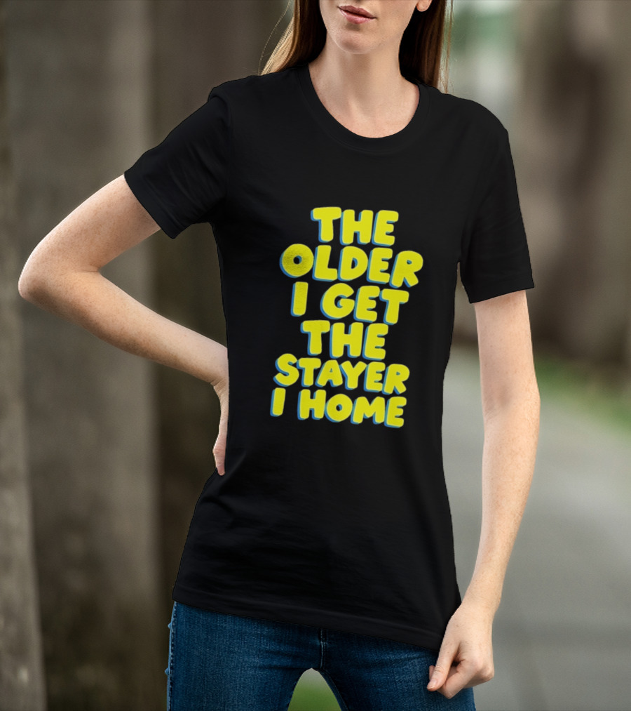 The Older I Get The Stayer I Home Introvert T-Shirt