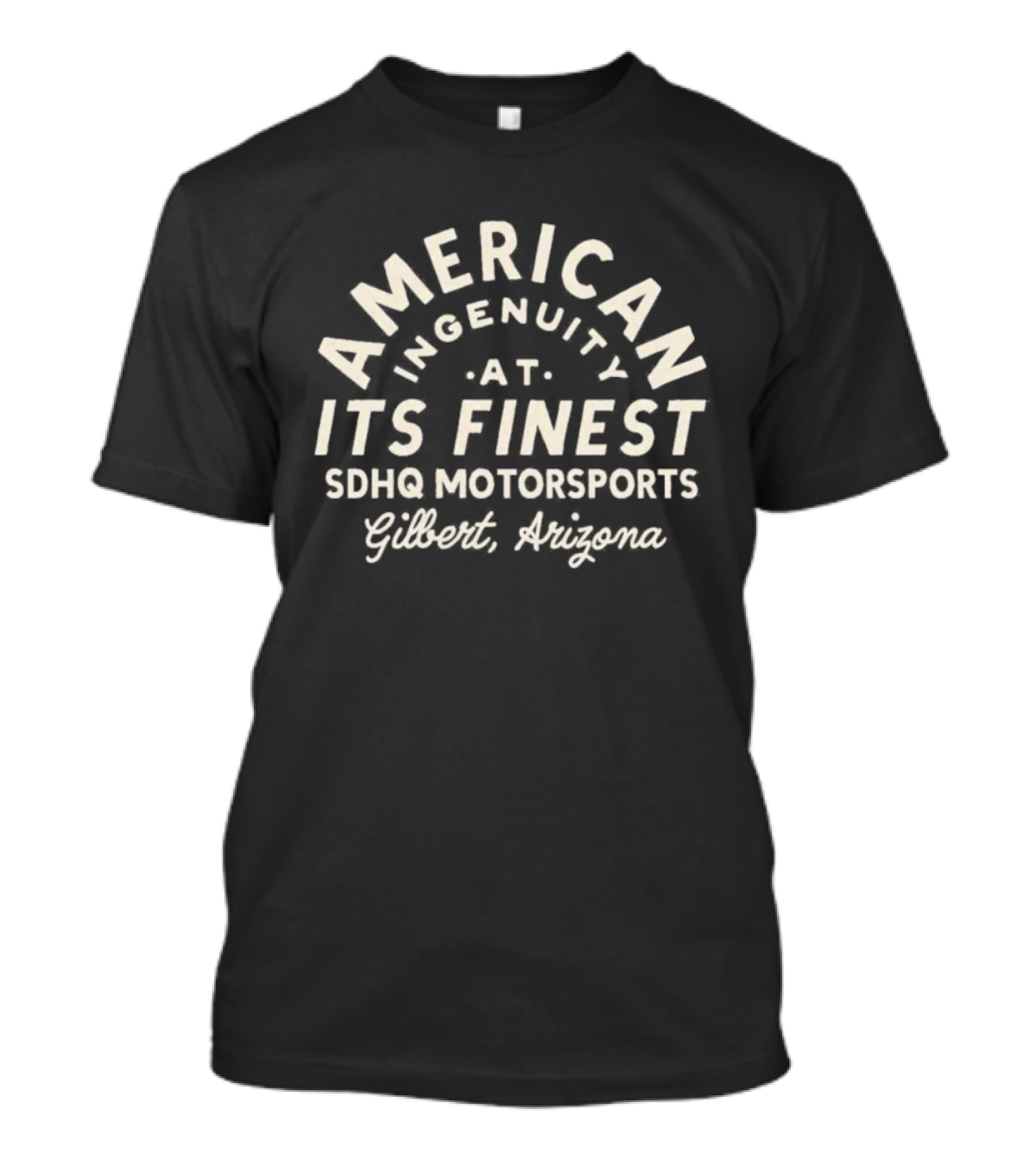 American Ingenuity At Its Finest SDHQ Motorsports Gilbert Arizona T-Shirt