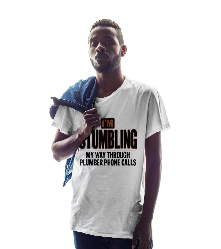 I'm Stumbling My Way Through Plumber Phone Calls T-Shirt