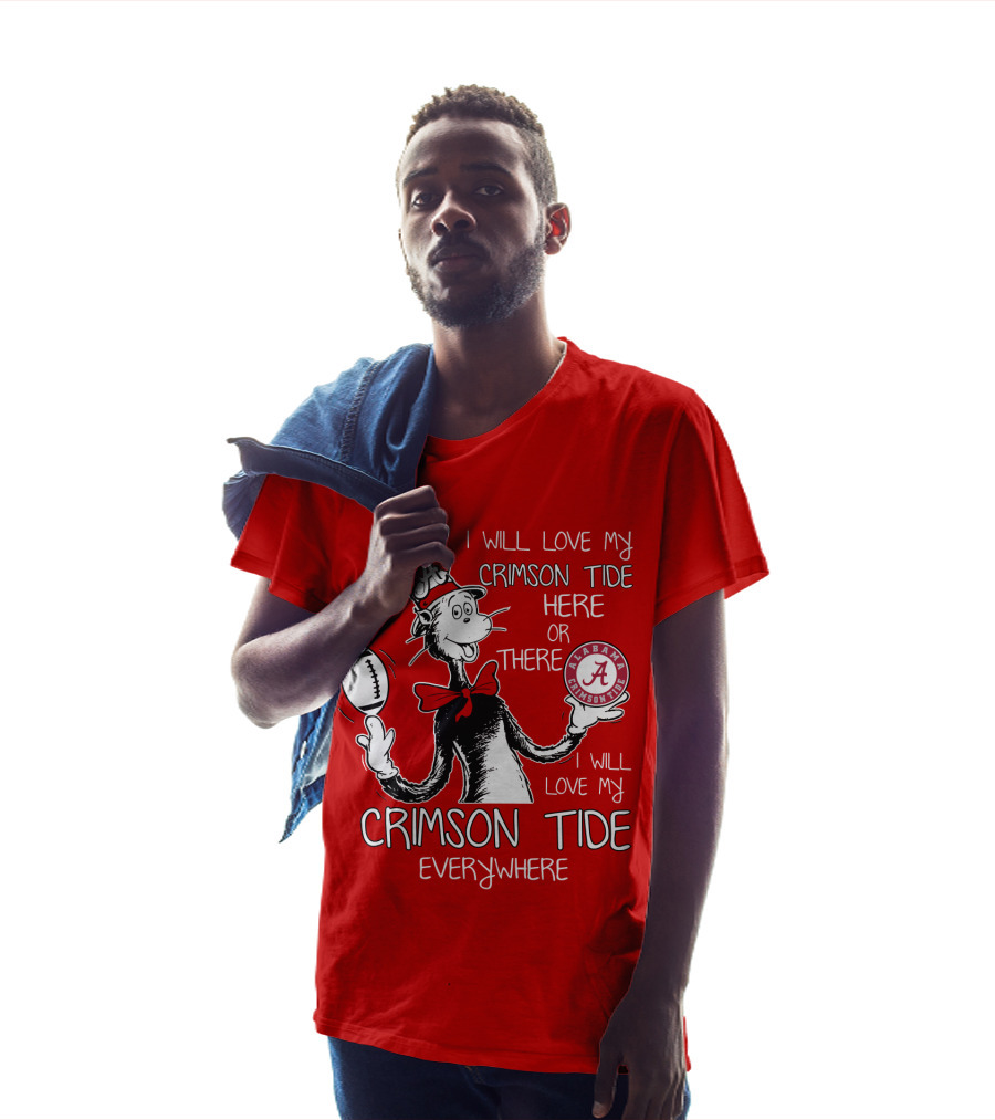 I Will Love My Crimson Tide Here Or There I Will Love My Crimson Tide Everywhere Alabama Crimson Tide T-Shirt