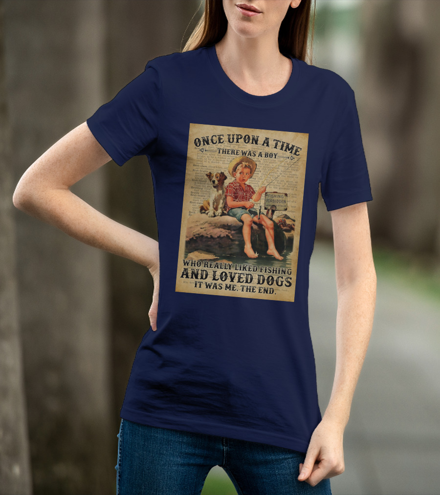 Once Upon A Time There Was A Boy Who Really Liked Fishing And Loved Dogs It Was Me The End T-Shirt