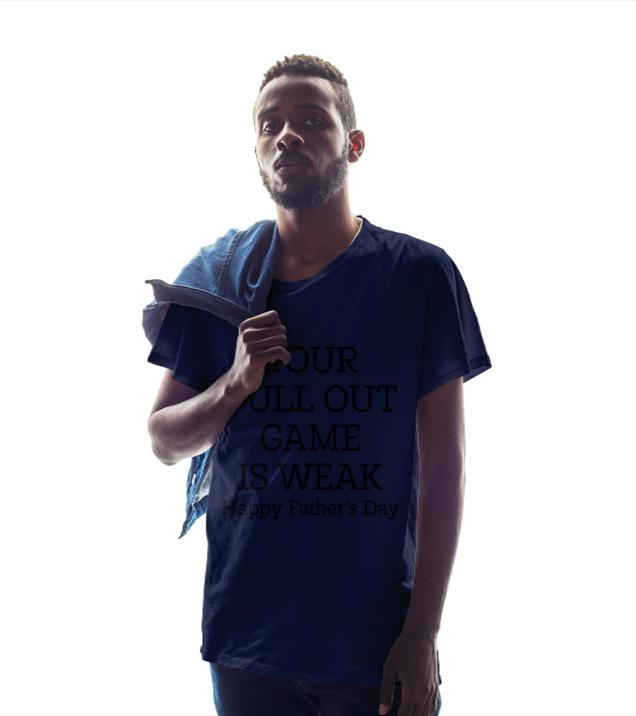 YOUR PULL OUT GAME IS WEAK Happy Father's Day T-Shirt