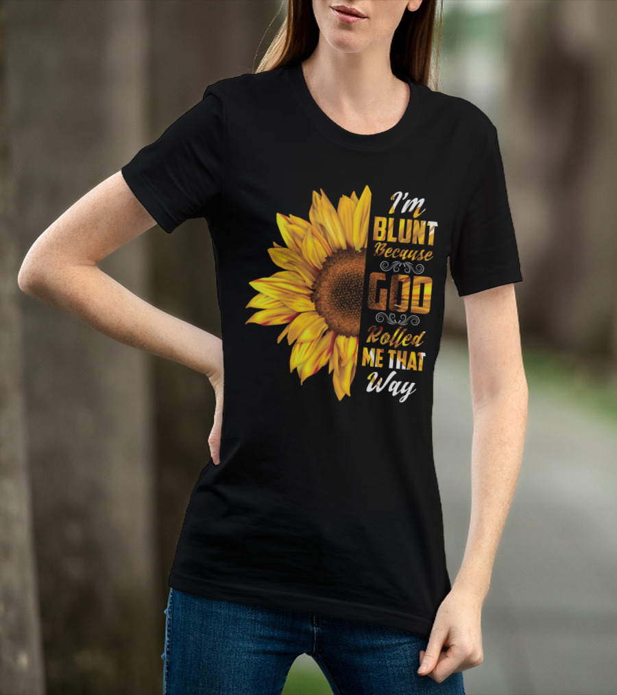 I'm Blunt Because God Rolled Me That Way Sunflower T-Shirt