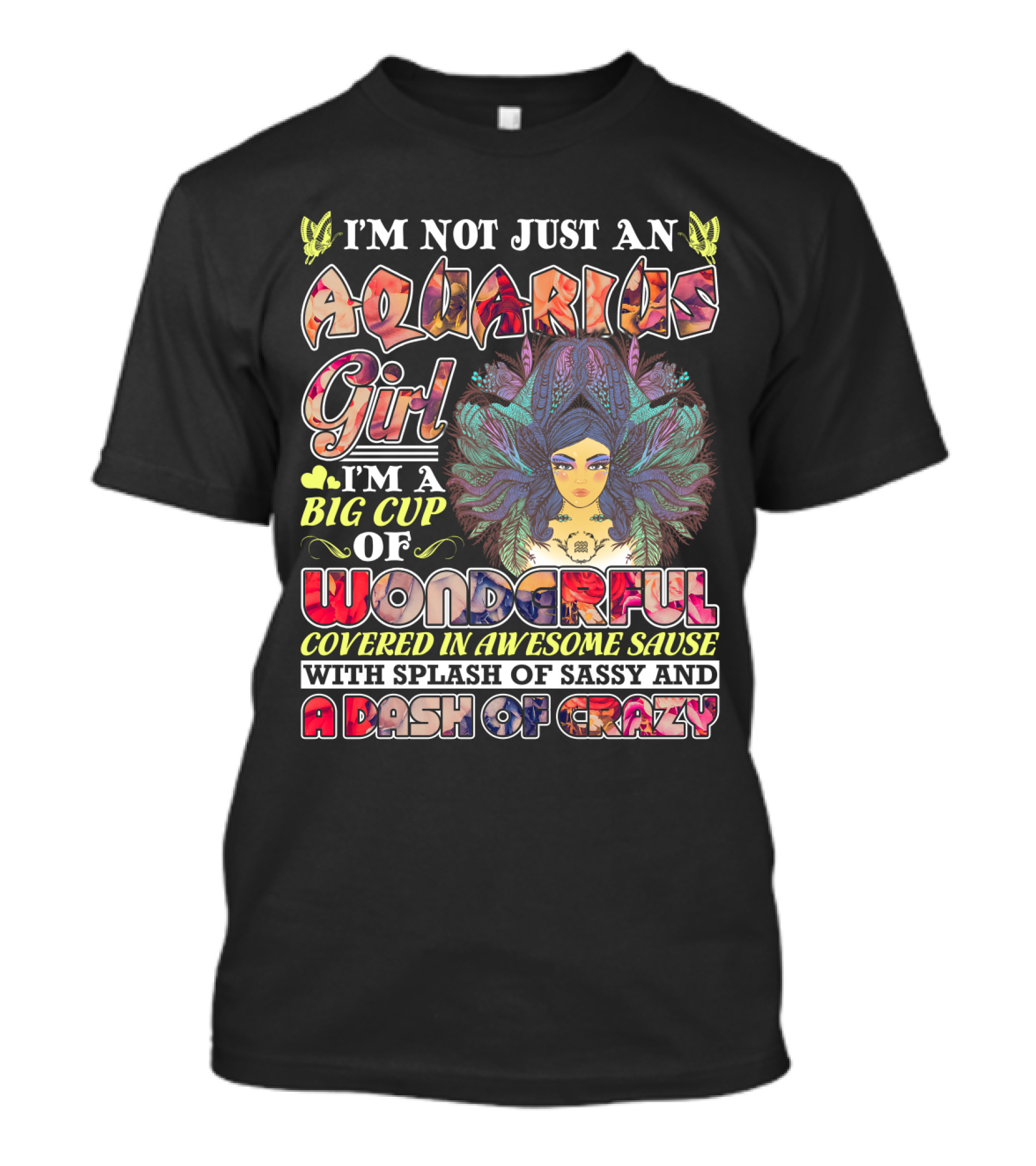 I'm Not Just An Aquarius Girl I'm A Big Cup Of Wonderful Covered In Awesome Sauce With Splash Of Sassy And A Dash Of Crazy T-Shirt