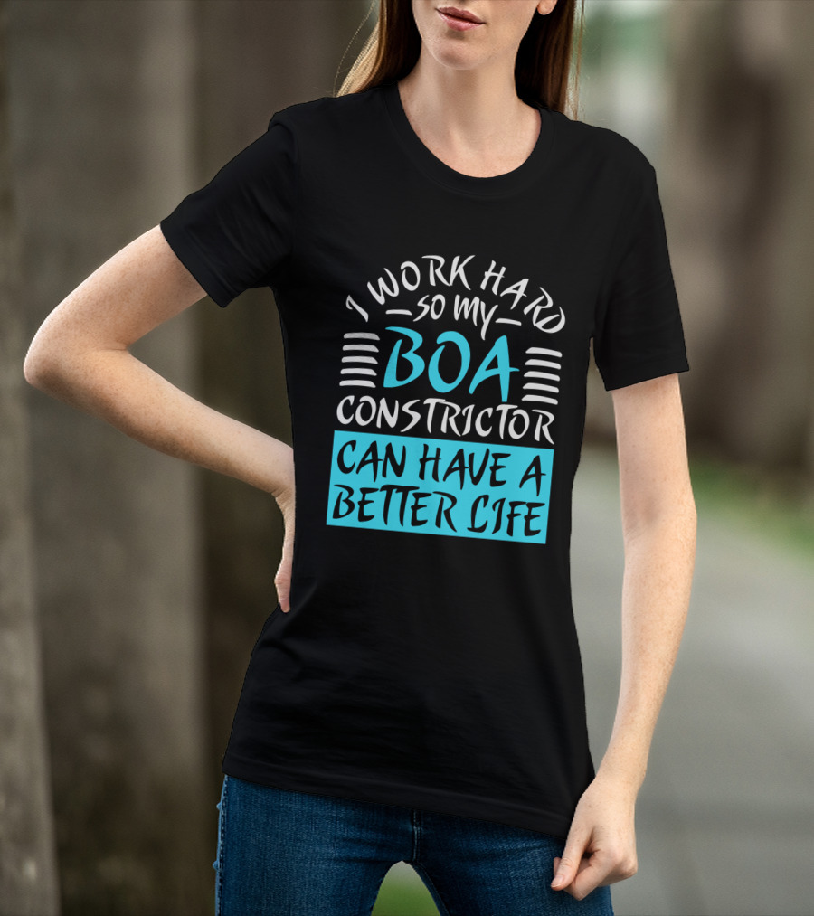 I Work Hard So My Boa Constrictor Can Have A Better Life T-Shirt
