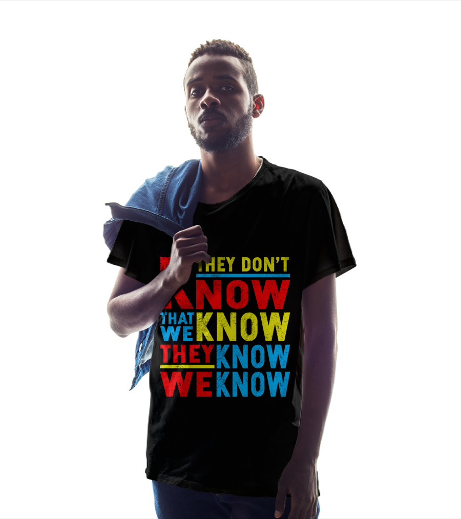 They Don't Know That We Know They Know We Know T-Shirt